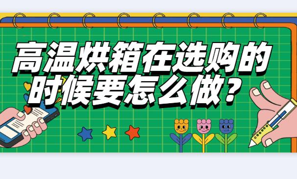 高溫烘箱在選購的時(shí)候要怎么做？